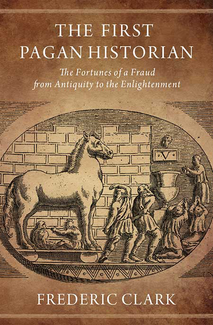 Book cover: The First Pagan Historian: The Fortunes of a Fraud from Antiquity to the Enlightenment by Frederic Clark (ISAW VRS 2015-17)